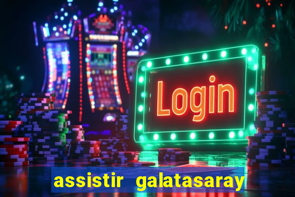 assistir galatasaray ao vivo